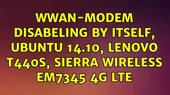 Ubuntu: WWAN-modem disabeling by itself, Ubuntu 14.10, Lenovo T440s, Sierra Wireless EM7345 4G LTE